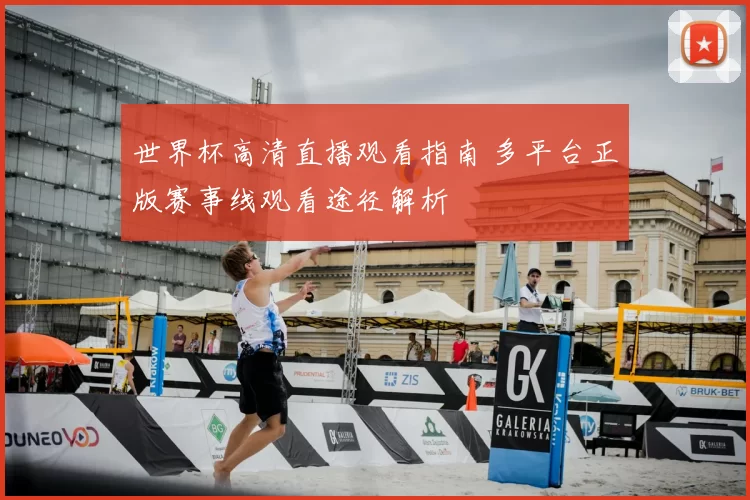 世界杯高清直播观看指南 多平台正版赛事线观看途径解析