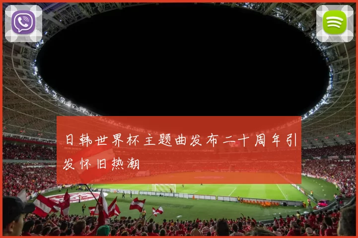 日韩世界杯主题曲发布二十周年引发怀旧热潮