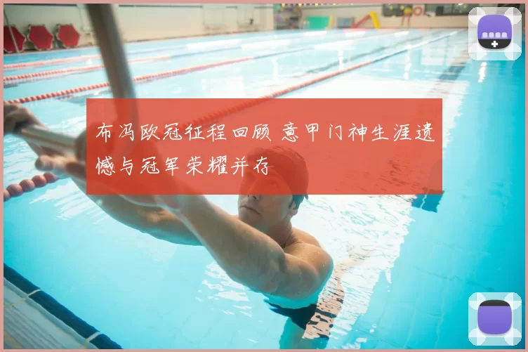 布冯欧冠征程回顾 意甲门神生涯遗憾与冠军荣耀并存