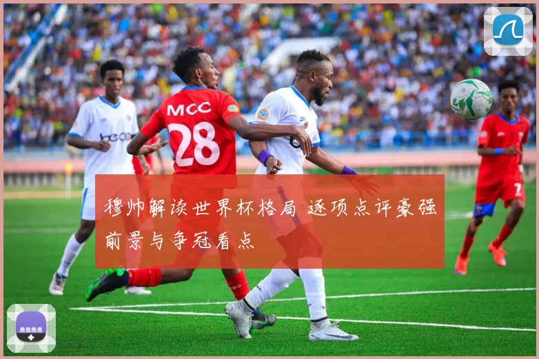 穆帅解读世界杯格局 逐项点评豪强前景与争冠看点