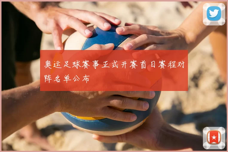 奥运足球赛事正式开赛首日赛程对阵名单公布