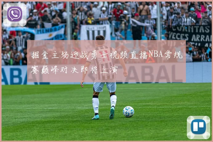 掘金主场迎战勇士视频直播NBA常规赛巅峰对决即将上演