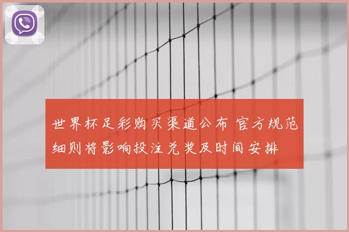 世界杯足彩购买渠道公布 官方规范细则将影响投注兑奖及时间安排