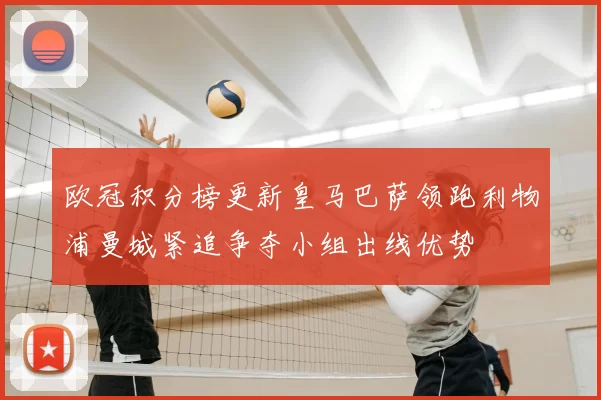 欧冠积分榜更新皇马巴萨领跑利物浦曼城紧追争夺小组出线优势