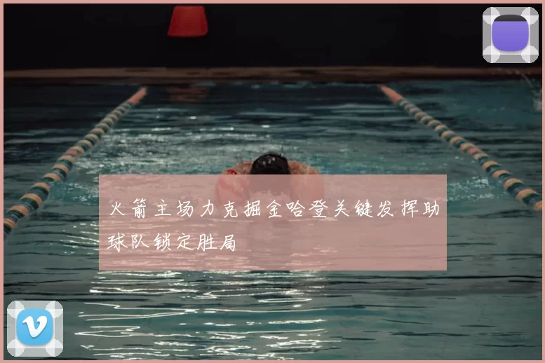 火箭主场力克掘金哈登关键发挥助球队锁定胜局