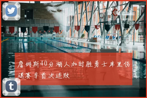 詹姆斯40分湖人加时胜勇士库里伤退赛季首次连败