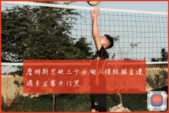 詹姆斯空砍三十分湖人惜败掘金遭遇季后赛开门黑