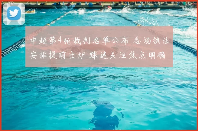 中超第4轮裁判名单公布 各场执法安排提前出炉 球迷关注焦点明确