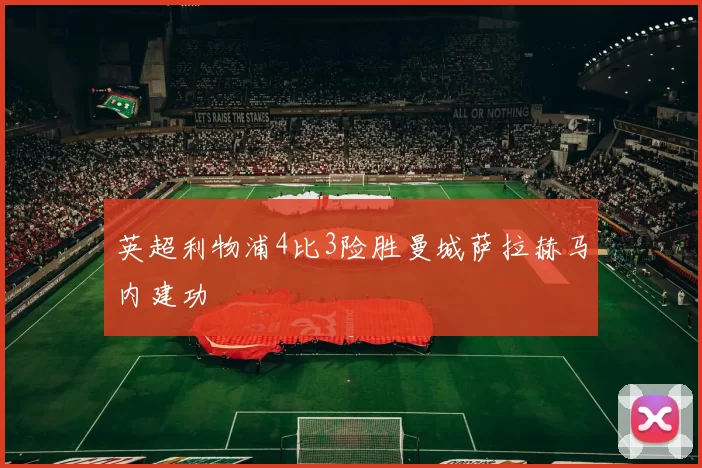 英超利物浦4比3险胜曼城萨拉赫马内建功