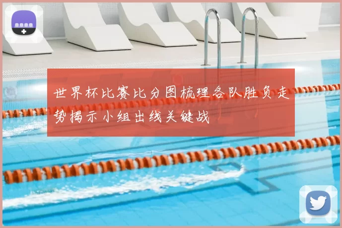 世界杯比赛比分图梳理各队胜负走势揭示小组出线关键战