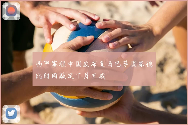 西甲赛程中国发布皇马巴萨国家德比时间敲定下月开战