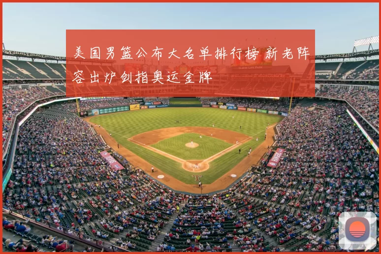 美国男篮公布大名单排行榜 新老阵容出炉剑指奥运金牌