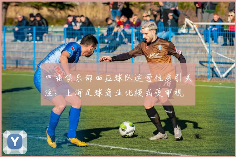 申花俱乐部回应球队运营性质引关注，上海足球商业化模式受审视
