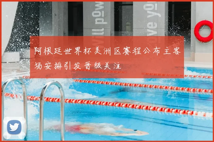 阿根廷世界杯美洲区赛程公布主客场安排引发晋级关注