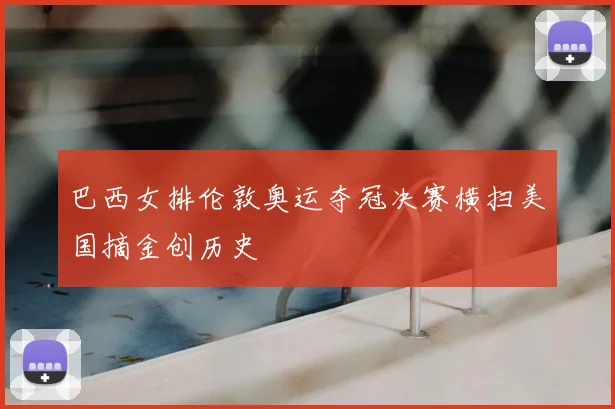 巴西女排伦敦奥运夺冠决赛横扫美国摘金创历史