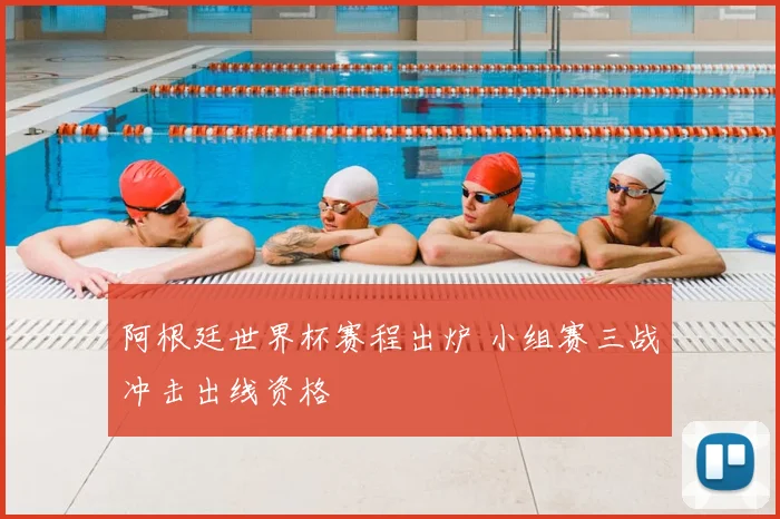 阿根廷世界杯赛程出炉 小组赛三战冲击出线资格