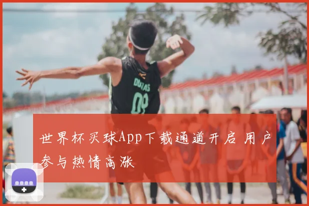 世界杯买球App下载通道开启 用户参与热情高涨